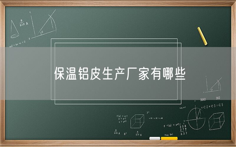 保溫鋁皮生產(chǎn)廠家有哪些 保溫鋁皮生產(chǎn)廠家有哪些